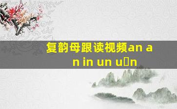 复韵母跟读视频an an in un u n